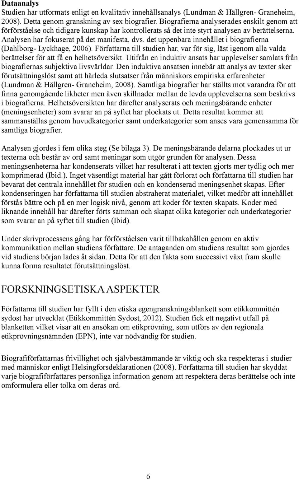det uppenbara innehållet i biografierna (Dahlborg- Lyckhage, 2006). Författarna till studien har, var för sig, läst igenom alla valda berättelser för att få en helhetsöversikt.