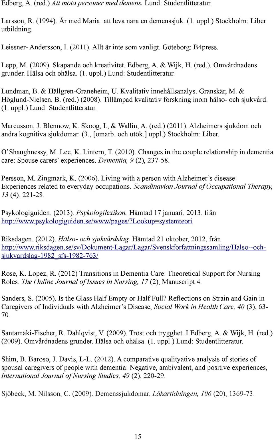 ) Lund: Studentlitteratur. Lundman, B. & Hällgren-Graneheim, U. Kvalitativ innehållsanalys. Granskär, M. & Höglund-Nielsen, B. (red.) (2008). Tillämpad kvalitativ forskning inom hälso- och sjukvård.