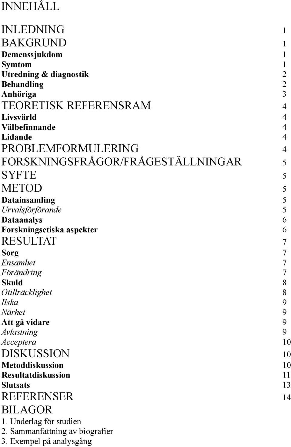 Forskningsetiska aspekter 6 RESULTAT 7 Sorg 7 Ensamhet 7 Förändring 7 Skuld 8 Otillräcklighet 8 Ilska 9 Närhet 9 Att gå vidare 9 Avlastning 9 Acceptera