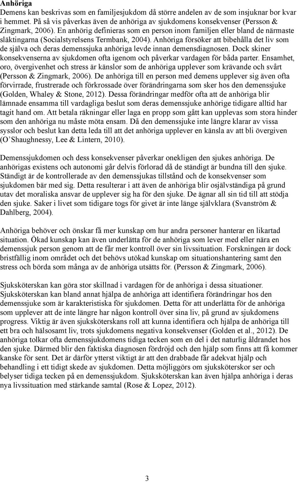 Anhöriga försöker att bibehålla det liv som de själva och deras demenssjuka anhöriga levde innan demensdiagnosen.