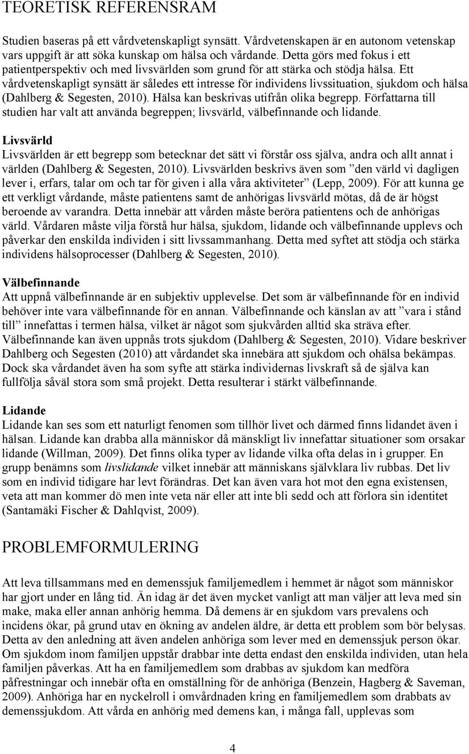 Ett vårdvetenskapligt synsätt är således ett intresse för individens livssituation, sjukdom och hälsa (Dahlberg & Segesten, 2010). Hälsa kan beskrivas utifrån olika begrepp.
