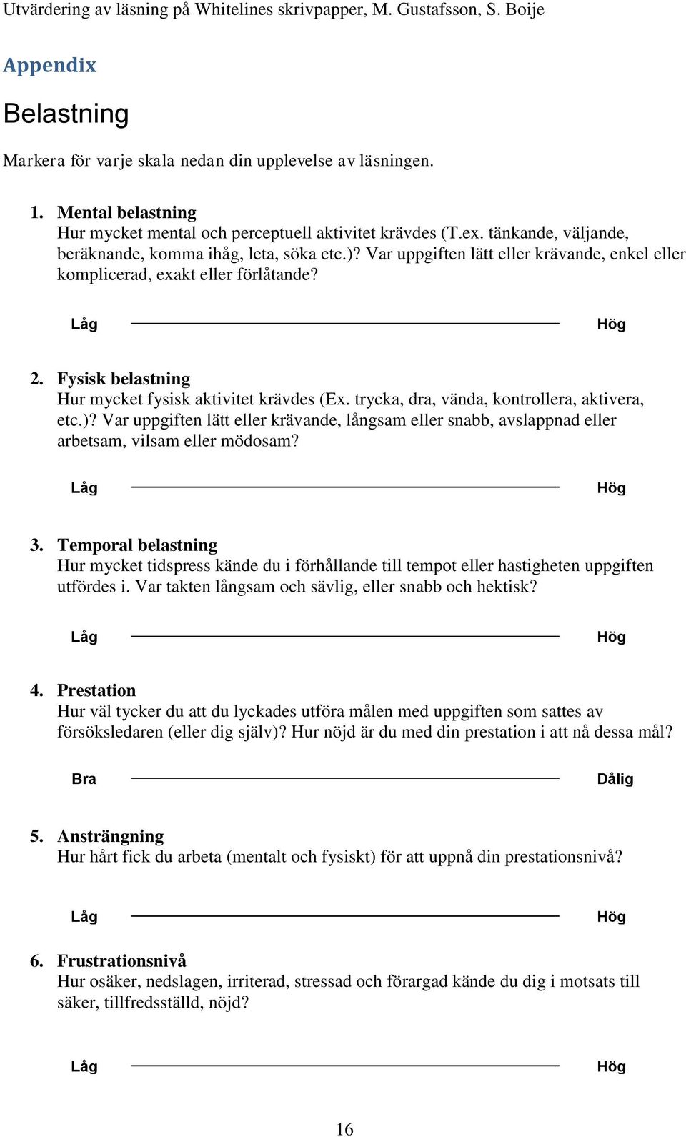 Fysisk belastning Hur mycket fysisk aktivitet krävdes (Ex. trycka, dra, vända, kontrollera, aktivera, etc.)?