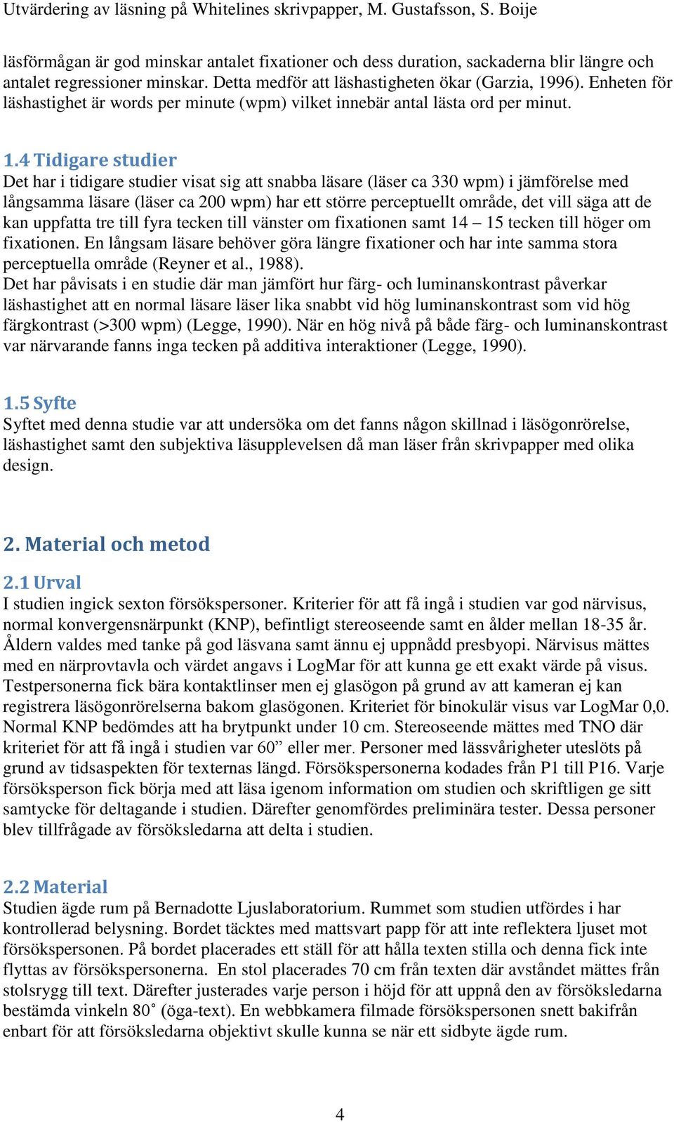 4 Tidigare studier Det har i tidigare studier visat sig att snabba läsare (läser ca 330 wpm) i jämförelse med långsamma läsare (läser ca 200 wpm) har ett större perceptuellt område, det vill säga att