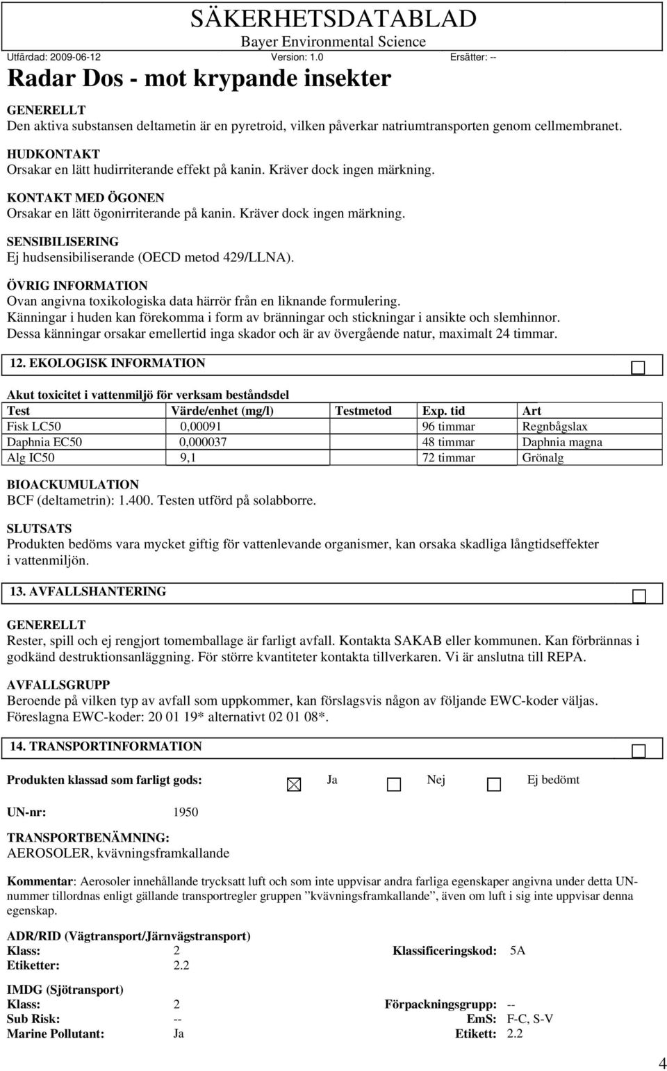 ÖVRIG INFORMATION Ovan angivna toxikologiska data härrör från en liknande formulering. Känningar i huden kan förekomma i form av bränningar och stickningar i ansikte och slemhinnor.