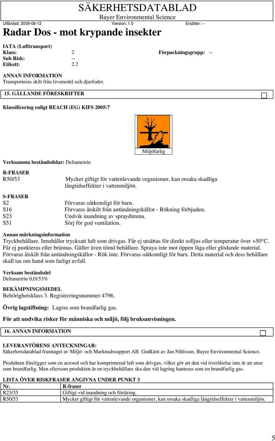 långtidseffekter i vattenmiljön. S-FRASER S2 S16 S23 S51 Förvaras oåtkomligt för barn. Förvaras åtskilt från antändningskällor - Rökning förbjuden. Undvik inandning av spraydimma.