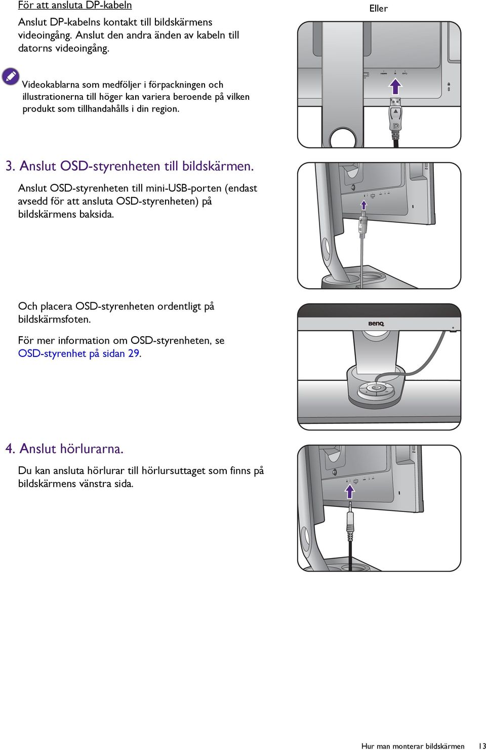 Anslut OSD-styrenheten till bildskärmen. Anslut OSD-styrenheten till mini-usb-porten (endast avsedd för att ansluta OSD-styrenheten) på bildskärmens baksida.