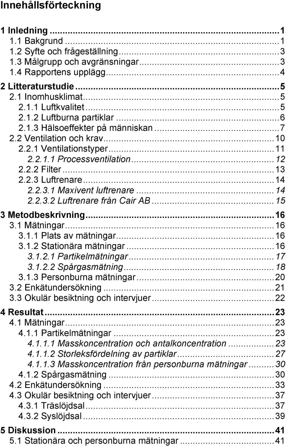 .. 13 2.2.3 Luftrenare... 14 2.2.3.1 Maxivent luftrenare... 14 2.2.3.2 Luftrenare från Cair AB... 15 3 Metodbeskrivning... 16 3.1 Mätningar... 16 3.1.1 Plats av mätningar... 16 3.1.2 Stationära mätningar.