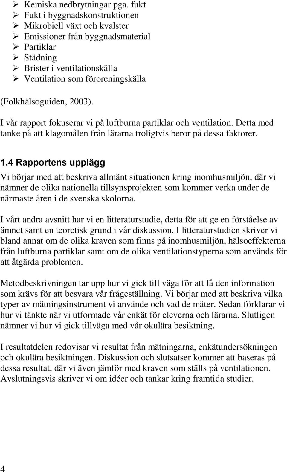 2003). I vår rapport fokuserar vi på luftburna partiklar och ventilation. Detta med tanke på att klagomålen från lärarna troligtvis beror på dessa faktorer. 1.