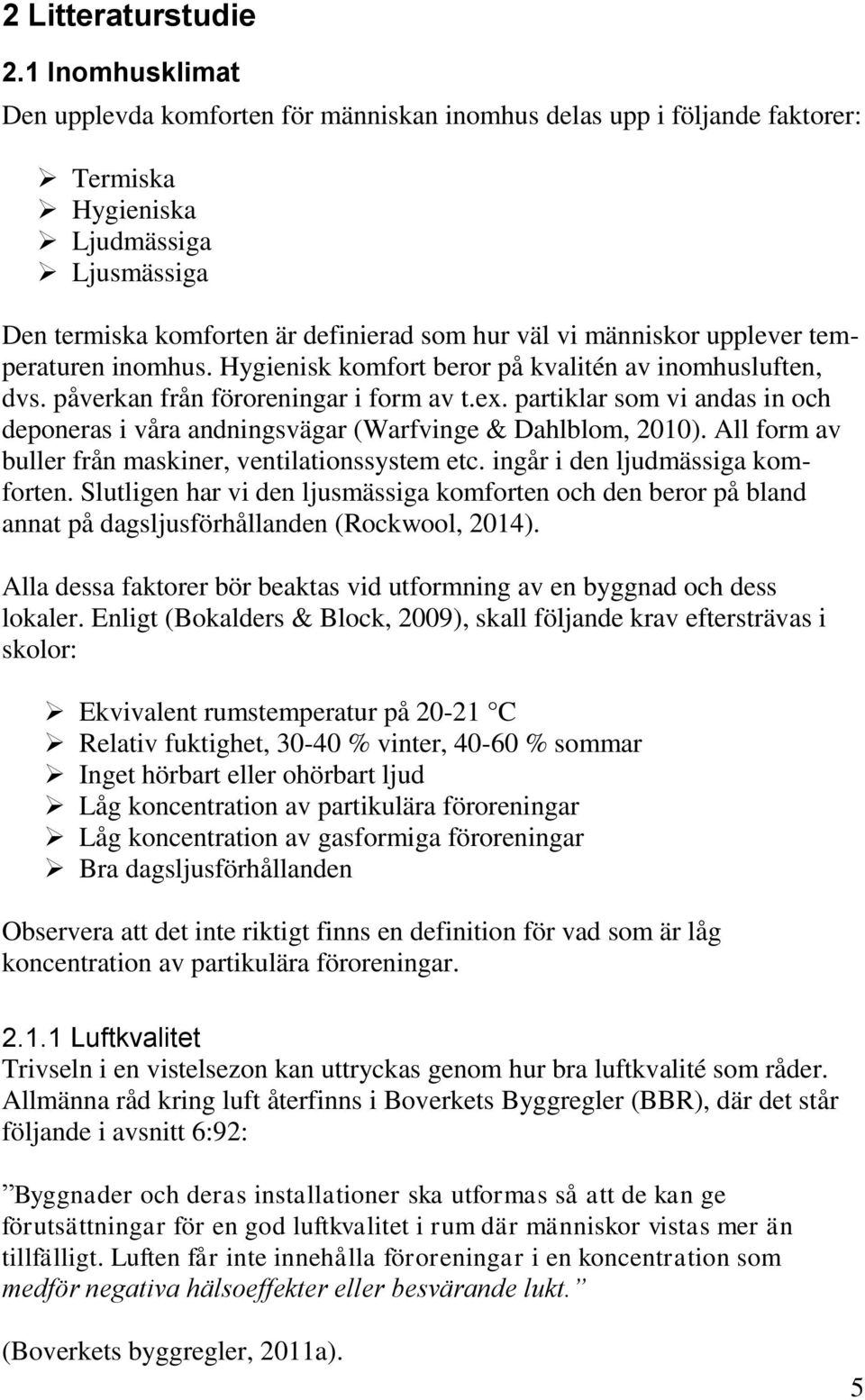 upplever temperaturen inomhus. Hygienisk komfort beror på kvalitén av inomhusluften, dvs. påverkan från föroreningar i form av t.ex.