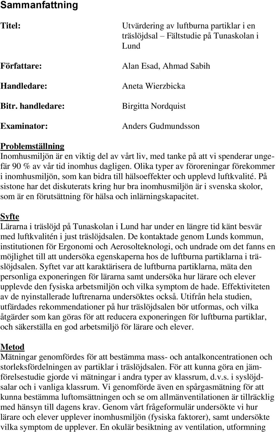 Problemställning Inomhusmiljön är en viktig del av vårt liv, med tanke på att vi spenderar ungefär 90 % av vår tid inomhus dagligen.