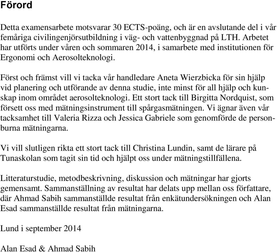 Först och främst vill vi tacka vår handledare Aneta Wierzbicka för sin hjälp vid planering och utförande av denna studie, inte minst för all hjälp och kunskap inom området aerosolteknologi.