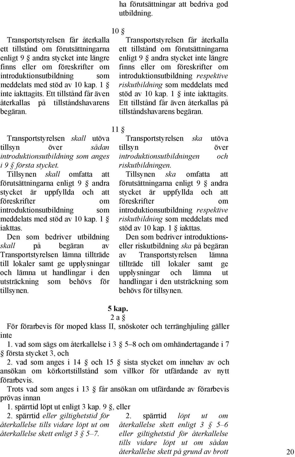 Tillsynen skall omfatta att förutsättningarna enligt 9 andra stycket är uppfyllda och att föreskrifter om introduktionsutbildning som meddelats med stöd av 10 kap. 1 iakttas.