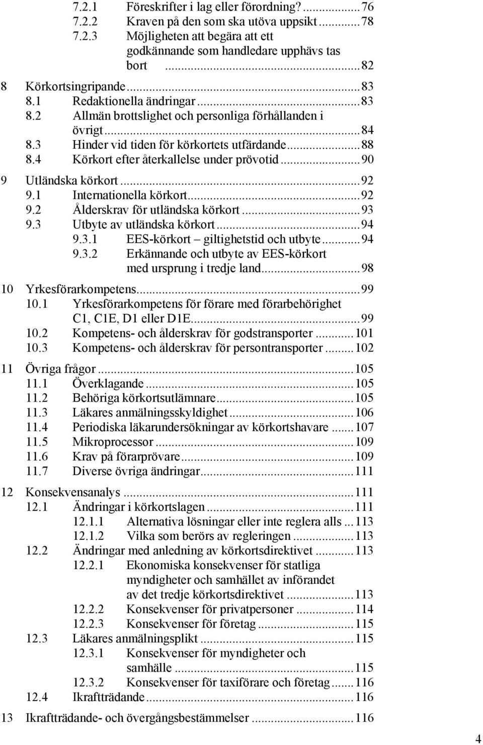 4 Körkort efter återkallelse under prövotid...90 9 Utländska körkort...92 9.1 Internationella körkort...92 9.2 Ålderskrav för utländska körkort...93 9.3 Utbyte av utländska körkort...94 9.3.1 EES-körkort giltighetstid och utbyte.