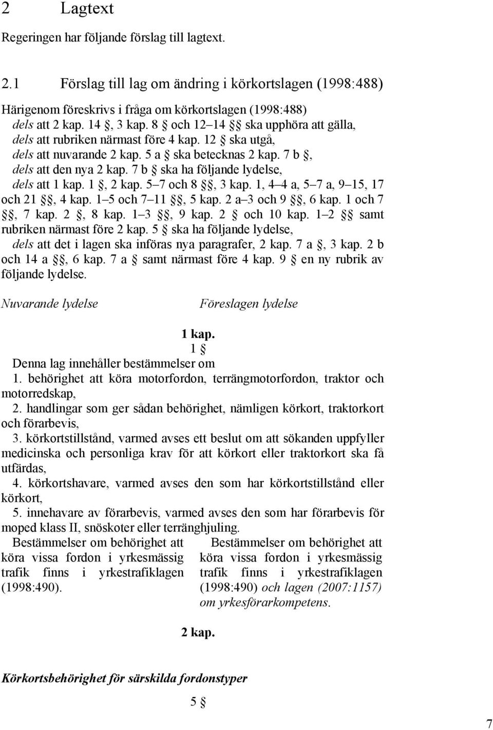 7 b ska ha följande lydelse, dels att 1 kap. 1, 2 kap. 5 7 och 8, 3 kap. 1, 4 4 a, 5 7 a, 9 15, 17 och 21, 4 kap. 1 5 och 7 11, 5 kap. 2 a 3 och 9, 6 kap. 1 och 7, 7 kap. 2, 8 kap. 1 3, 9 kap.