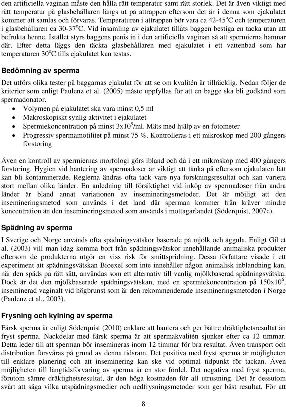 Temperaturen i attrappen bör vara ca 42-45 o C och temperaturen i glasbehållaren ca 30-37 o C. Vid insamling av ejakulatet tillåts baggen bestiga en tacka utan att befrukta henne.
