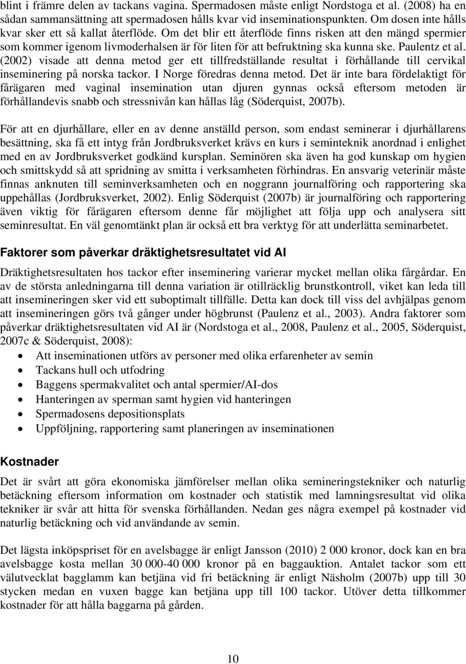 Paulentz et al. (2002) visade att denna metod ger ett tillfredställande resultat i förhållande till cervikal inseminering på norska tackor. I Norge föredras denna metod.