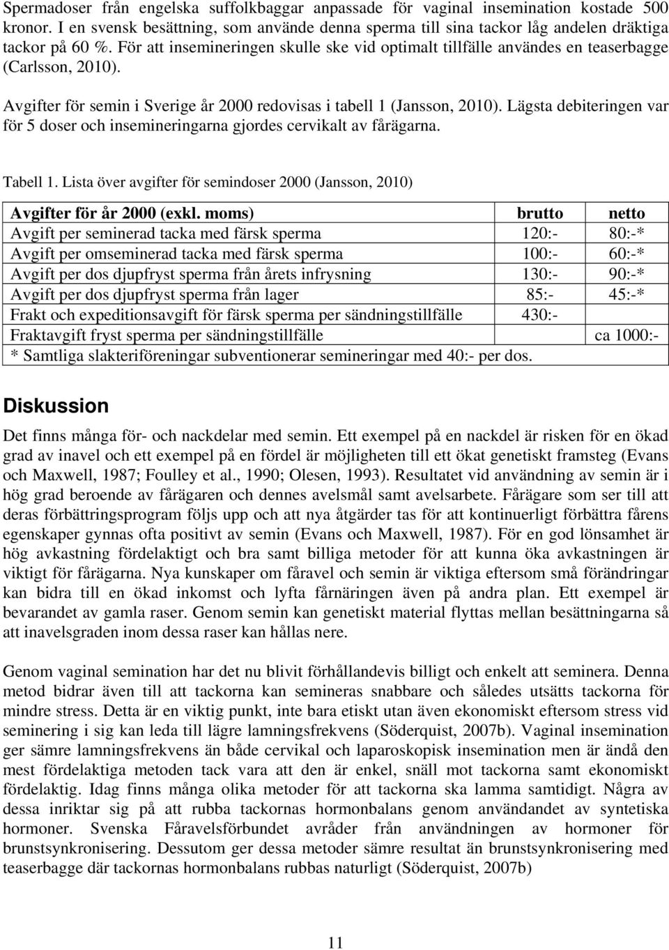Lägsta debiteringen var för 5 doser och insemineringarna gjordes cervikalt av fårägarna. Tabell 1. Lista över avgifter för semindoser 2000 (Jansson, 2010) Avgifter för år 2000 (exkl.