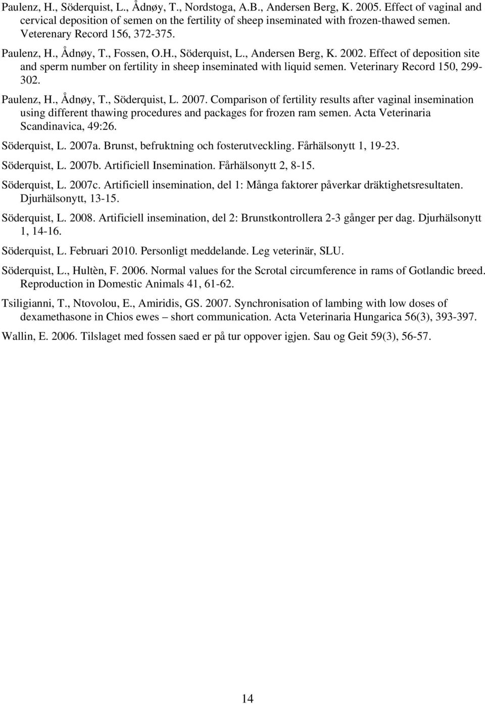 Effect of deposition site and sperm number on fertility in sheep inseminated with liquid semen. Veterinary Record 150, 299-302. Paulenz, H., Ådnøy, T., Söderquist, L. 2007.