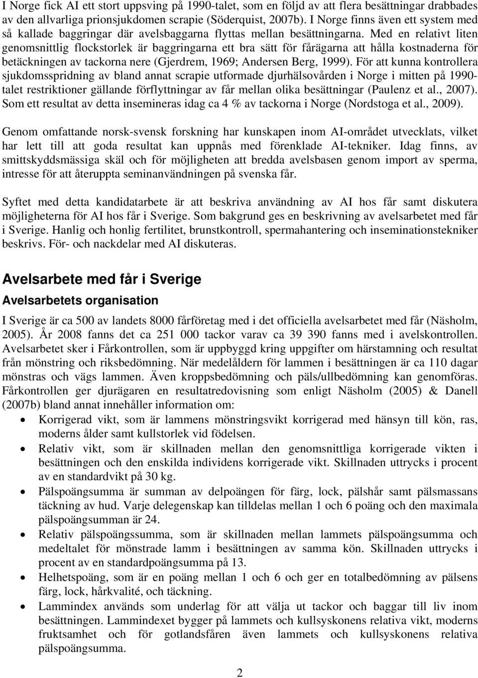 Med en relativt liten genomsnittlig flockstorlek är baggringarna ett bra sätt för fårägarna att hålla kostnaderna för betäckningen av tackorna nere (Gjerdrem, 1969; Andersen Berg, 1999).