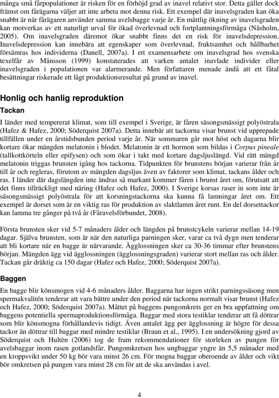 En måttlig ökning av inavelsgraden kan motverkas av ett naturligt urval för ökad överlevnad och fortplantningsförmåga (Näsholm, 2005).