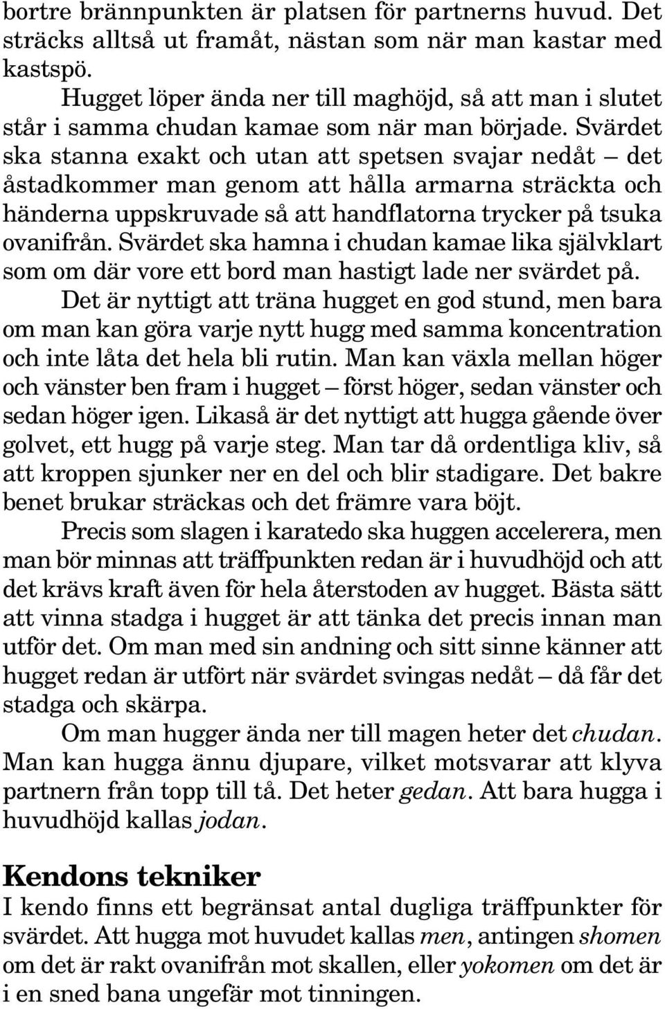 Svärdet ska stanna exakt och utan att spetsen svajar nedåt det åstadkommer man genom att hålla armarna sträckta och händerna uppskruvade så att handflatorna trycker på tsuka ovanifrån.