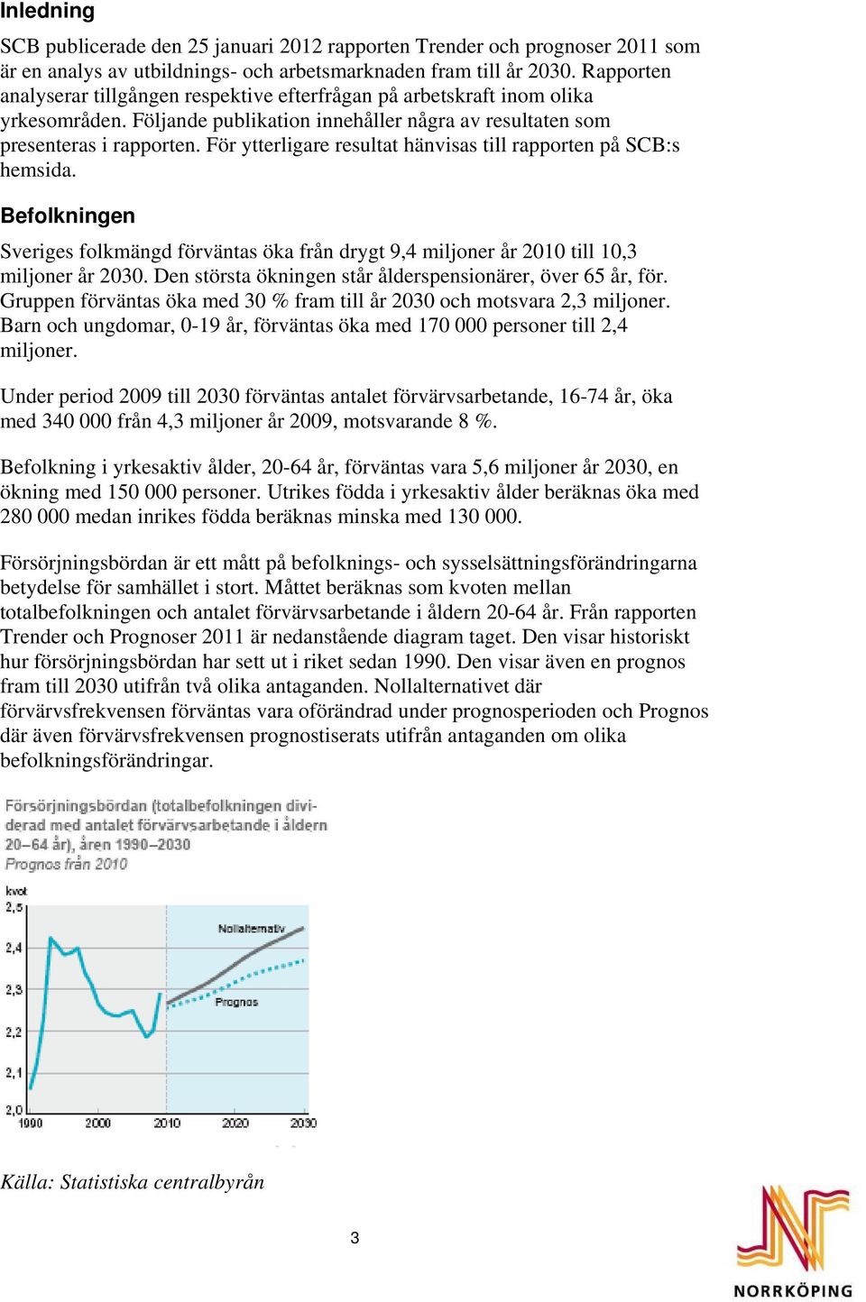 För ytterligare resultat hänvisas till rapporten på SCB:s hemsida. Befolkningen Sveriges folkmängd förväntas öka från drygt 9,4 miljoner år 2010 till 10,3 miljoner år 2030.