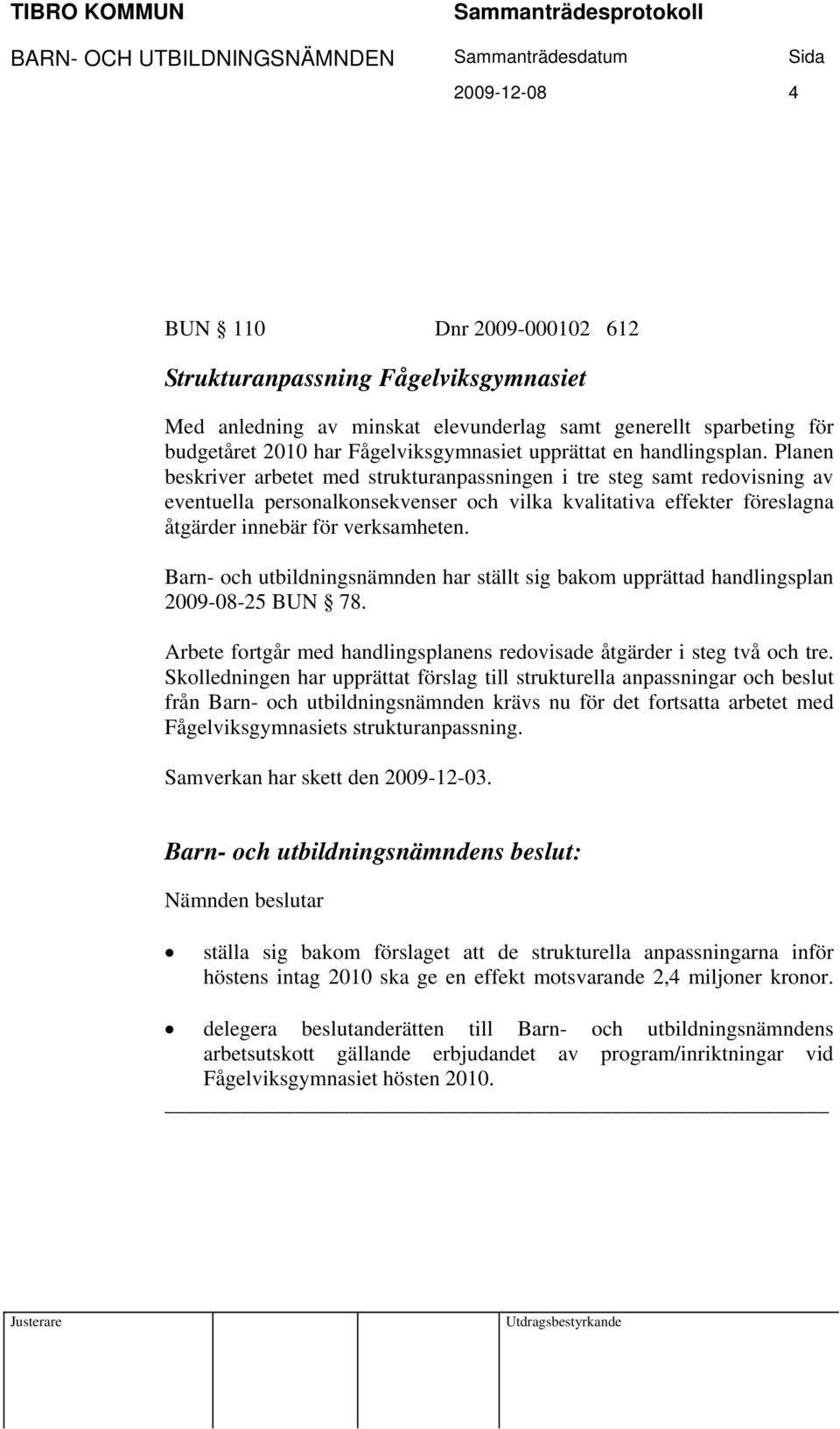 Planen beskriver arbetet med strukturanpassningen i tre steg samt redovisning av eventuella personalkonsekvenser och vilka kvalitativa effekter föreslagna åtgärder innebär för verksamheten.