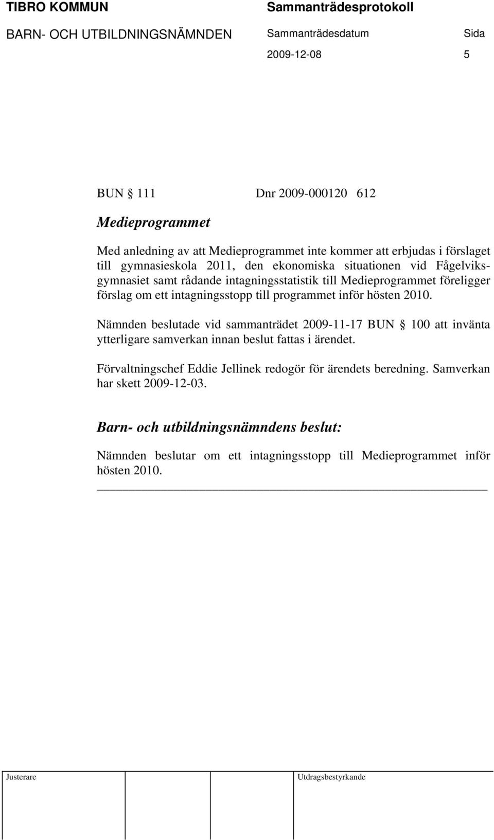 programmet inför hösten 2010. Nämnden beslutade vid sammanträdet 2009-11-17 BUN 100 att invänta ytterligare samverkan innan beslut fattas i ärendet.