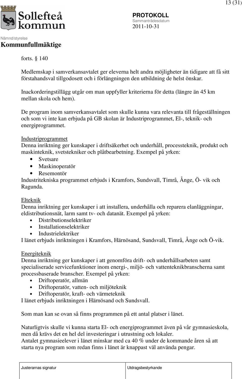 De program inom samverkansavtalet som skulle kunna vara relevanta till frågeställningen och som vi inte kan erbjuda på GB skolan är Industriprogrammet, El-, teknik- och energiprogrammet.