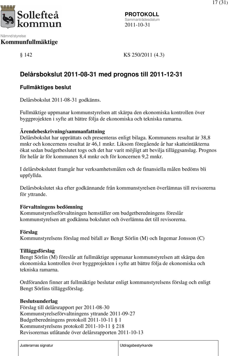 Ärendebeskrivning/sammanfattning Delårsbokslut har upprättats och presenteras enligt bilaga. Kommunens resultat är 38,8 mnkr och koncernens resultat är 46,1 mnkr.