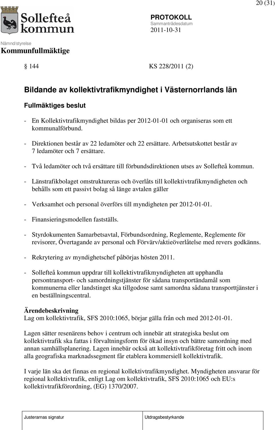 - Länstrafikbolaget omstruktureras och överlåts till kollektivtrafikmyndigheten och behålls som ett passivt bolag så länge avtalen gäller - Verksamhet och personal överförs till myndigheten per