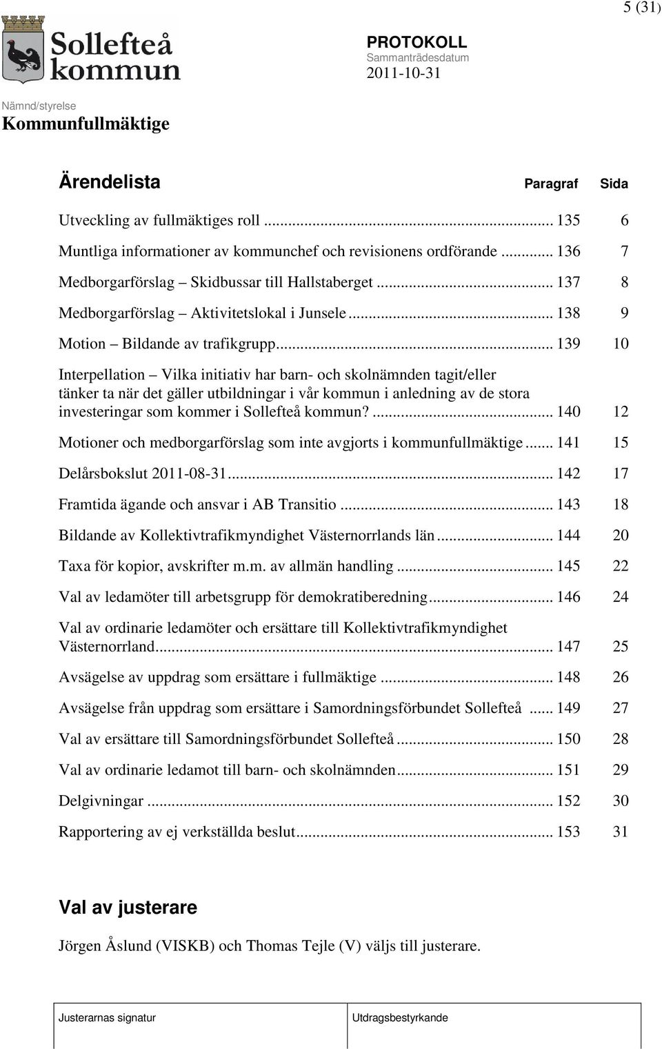 .. 139 10 Interpellation Vilka initiativ har barn- och skolnämnden tagit/eller tänker ta när det gäller utbildningar i vår kommun i anledning av de stora investeringar som kommer i Sollefteå kommun?