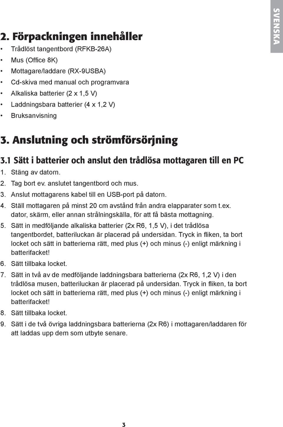 3. Anslut mottagarens kabel till en USB-port på datorn. 4. Ställ mottagaren på minst 20 cm avstånd från andra elapparater som t.ex.