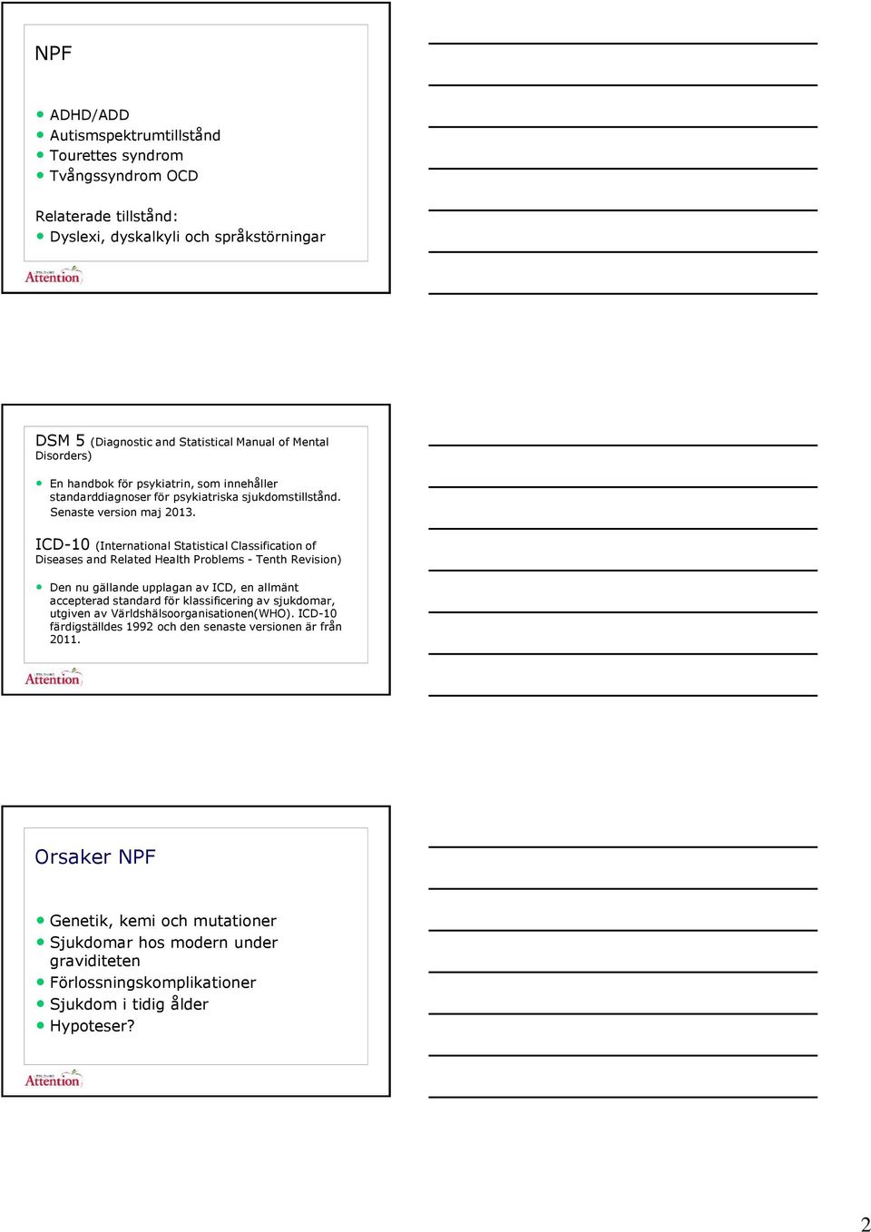 ICD-10 (International Statistical Classification of Diseases and Related Health Problems - Tenth Revision) Den nu gällande upplagan av ICD, en allmänt accepterad standard för klassificering av