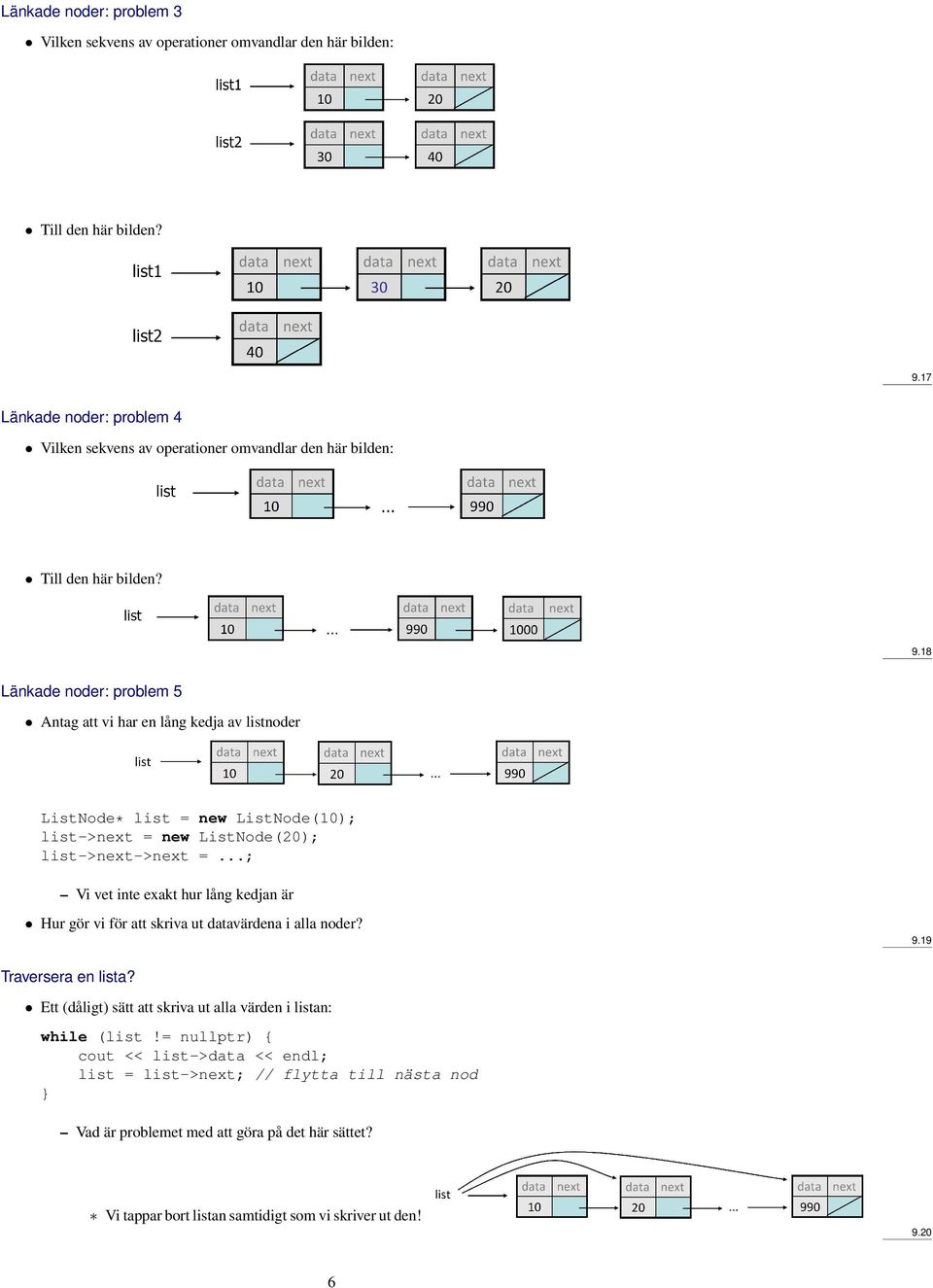 18 Länkade noder: problem 5 Antag att vi har en lång kedja av listnoder ListNode* list = new ListNode(10); list->next = new ListNode(20); list->next->next =.