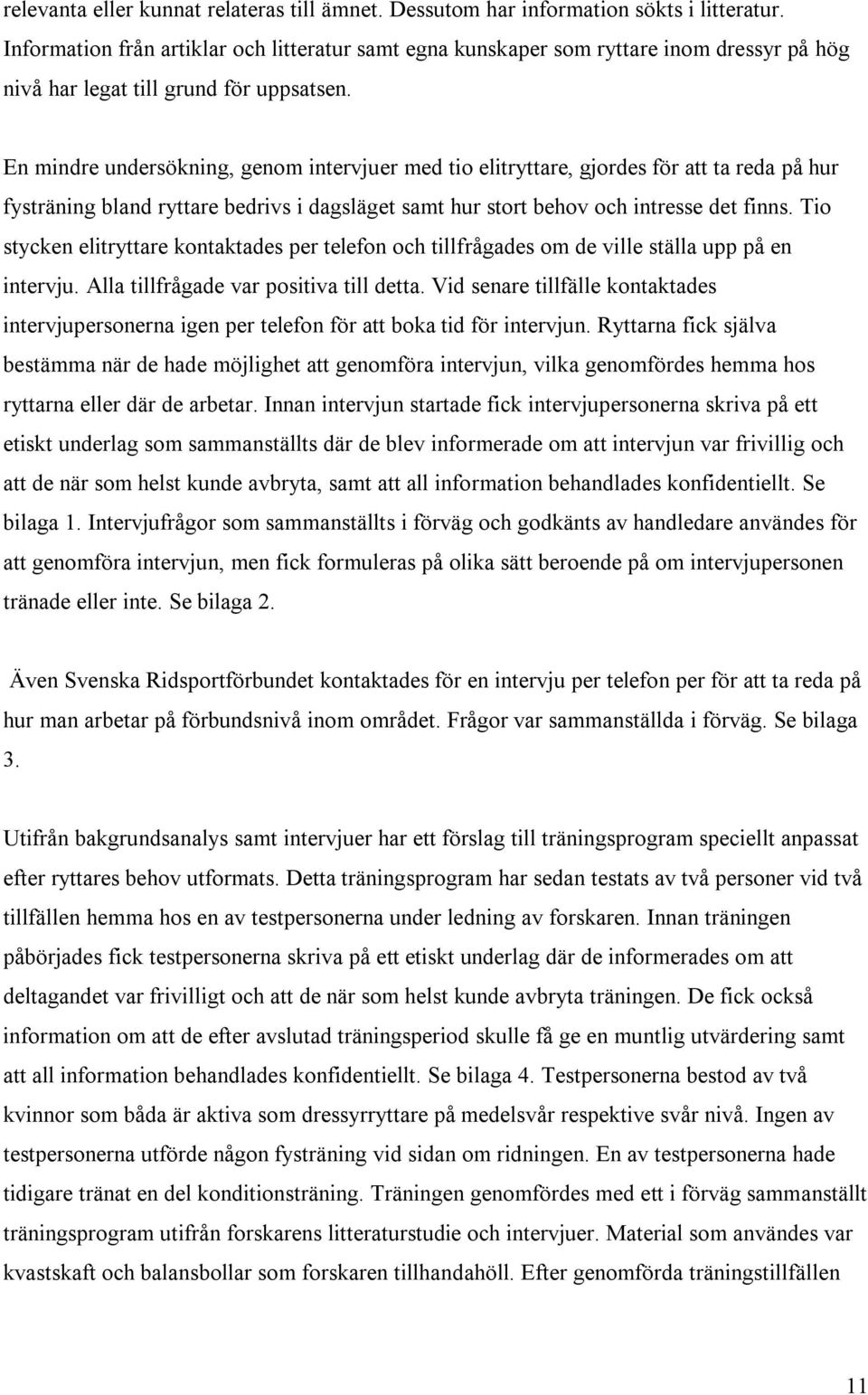 En mindre undersökning, genom intervjuer med tio elitryttare, gjordes för att ta reda på hur fysträning bland ryttare bedrivs i dagsläget samt hur stort behov och intresse det finns.