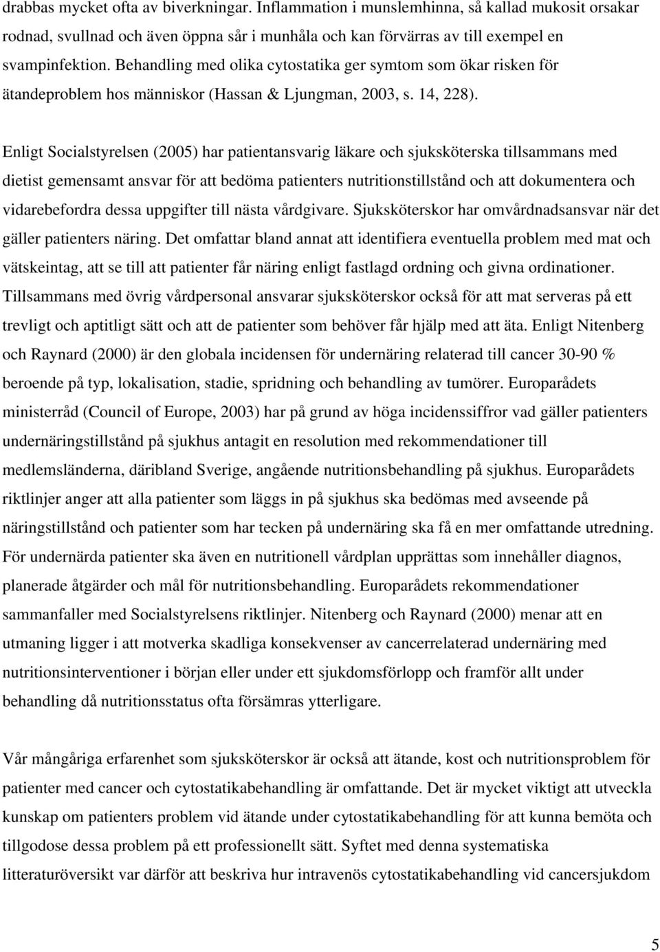 Enligt Socialstyrelsen (2005) har patientansvarig läkare och sjuksköterska tillsammans med dietist gemensamt ansvar för att bedöma patienters nutritionstillstånd och att dokumentera och