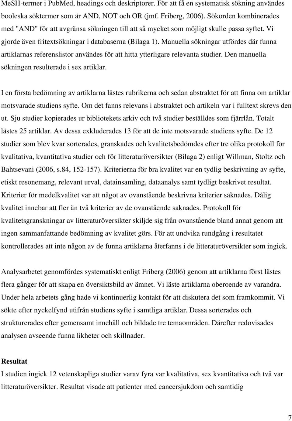 Manuella sökningar utfördes där funna artiklarnas referenslistor användes för att hitta ytterligare relevanta studier. Den manuella sökningen resulterade i sex artiklar.
