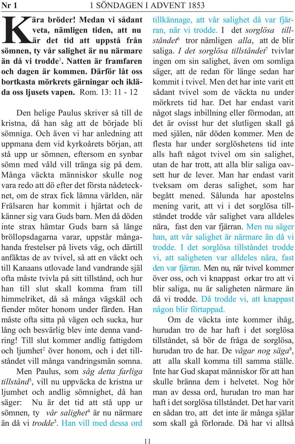 Och även vi har anledning att uppmana dem vid kyrkoårets början, att stå upp ur sömnen, eftersom en synbar sömn med våld vill tränga sig på dem.