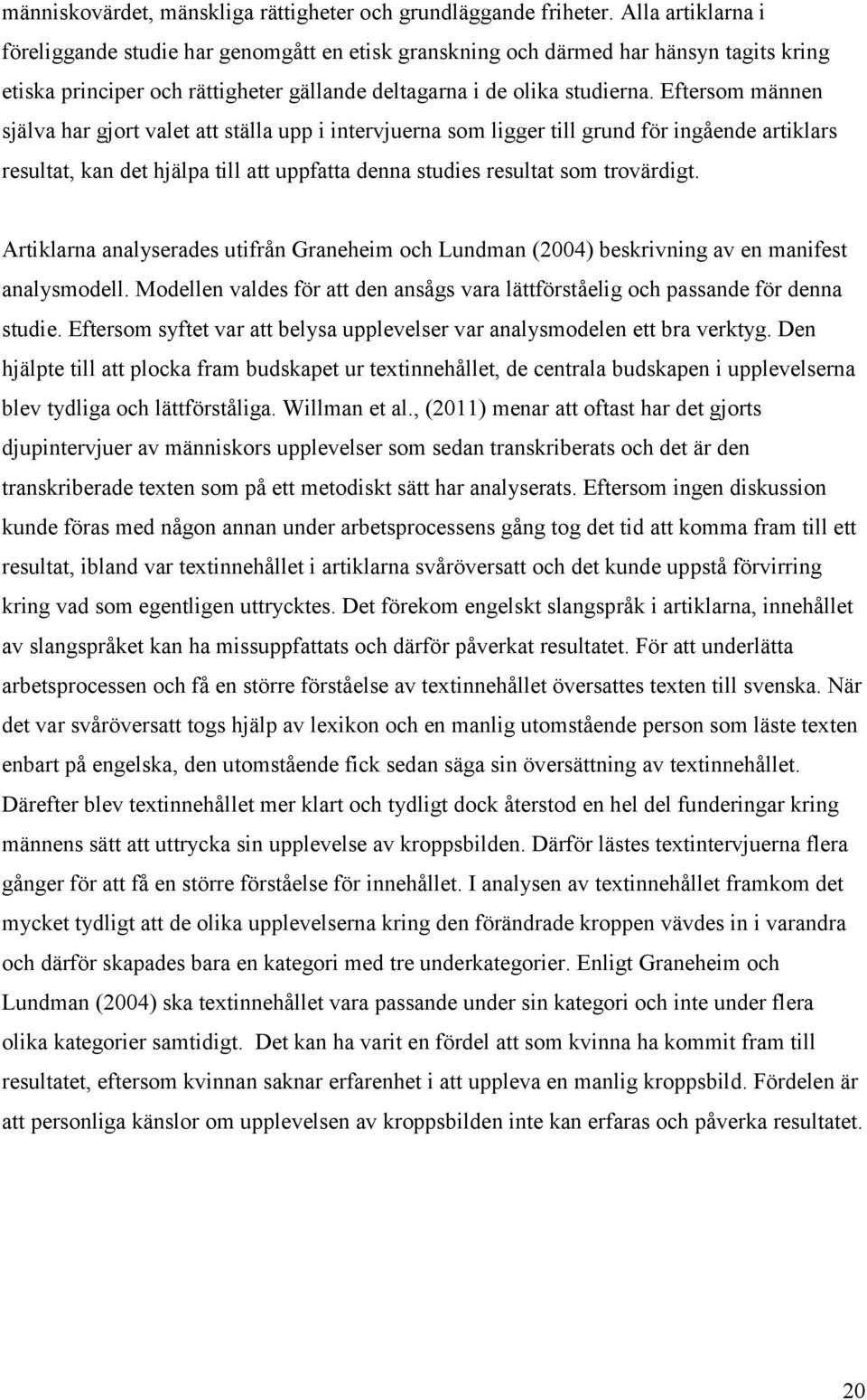 Eftersom männen själva har gjort valet att ställa upp i intervjuerna som ligger till grund för ingående artiklars resultat, kan det hjälpa till att uppfatta denna studies resultat som trovärdigt.