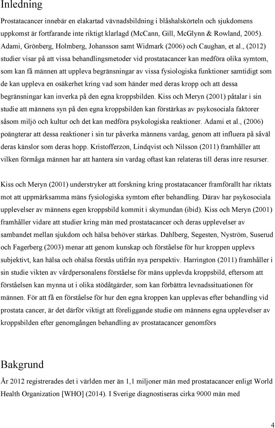 , (2012) studier visar på att vissa behandlingsmetoder vid prostatacancer kan medföra olika symtom, som kan få männen att uppleva begränsningar av vissa fysiologiska funktioner samtidigt som de kan