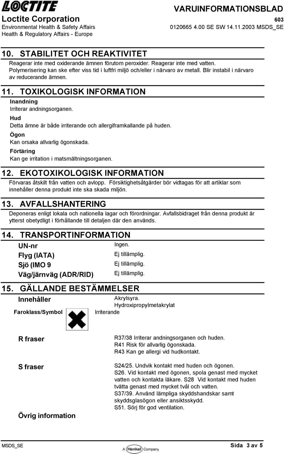 Ögon Kan orsaka allvarlig ögonskada. Förtäring Kan ge irritation i matsmältningsorganen. 12. EKOTOXIKOLOGISK INFORMATION Förvaras åtskilt från vatten och avlopp.