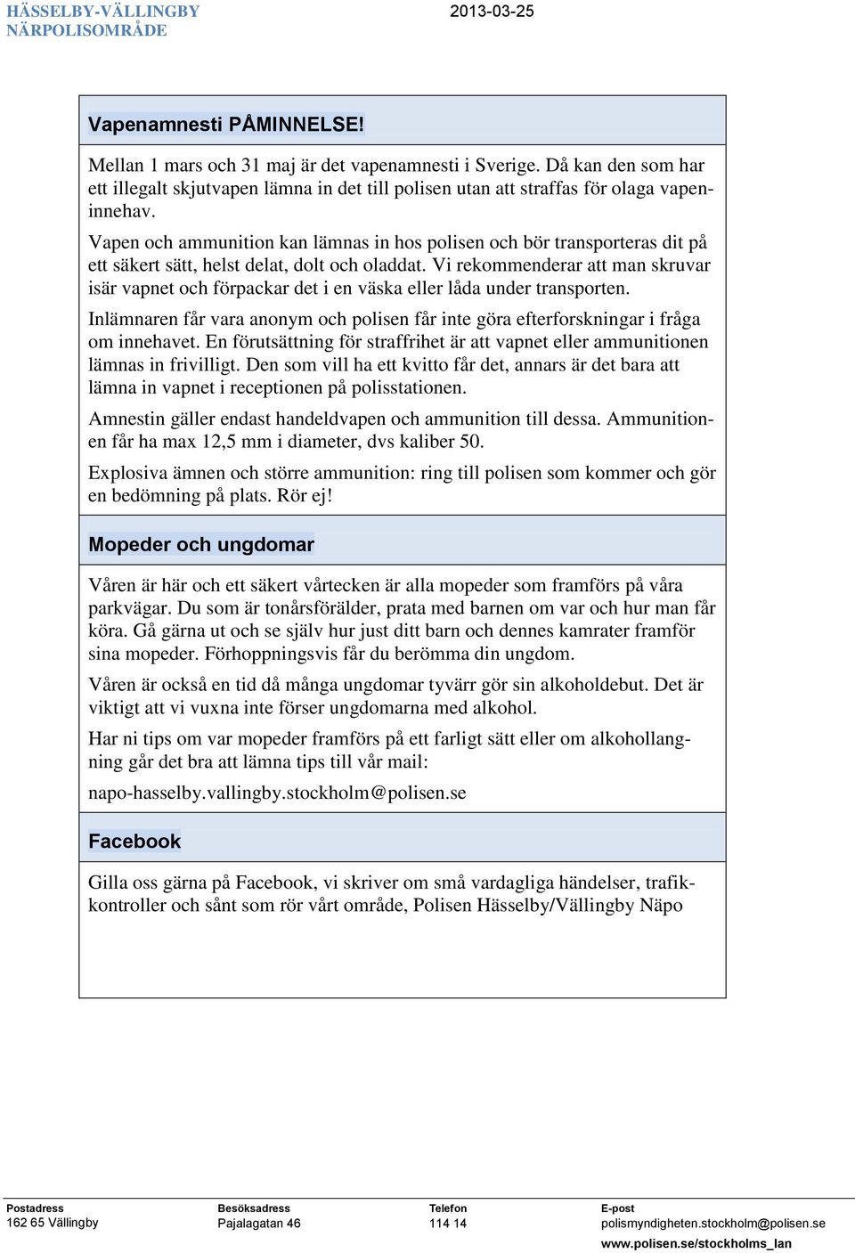 Vi rekommenderar att man skruvar isär vapnet och förpackar det i en väska eller låda under transporten. Inlämnaren får vara anonym och polisen får inte göra efterforskningar i fråga om innehavet.