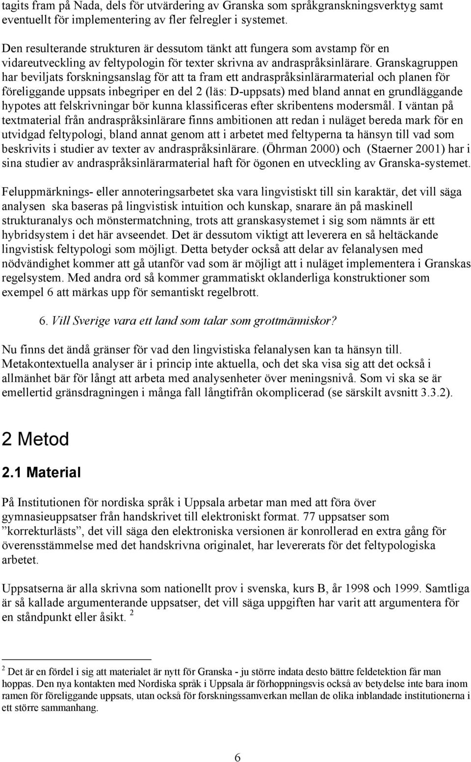 Granskagruppen har beviljats forskningsanslag för att ta fram ett andraspråksinlärarmaterial och planen för föreliggande uppsats inbegriper en del 2 (läs: D-uppsats) med bland annat en grundläggande