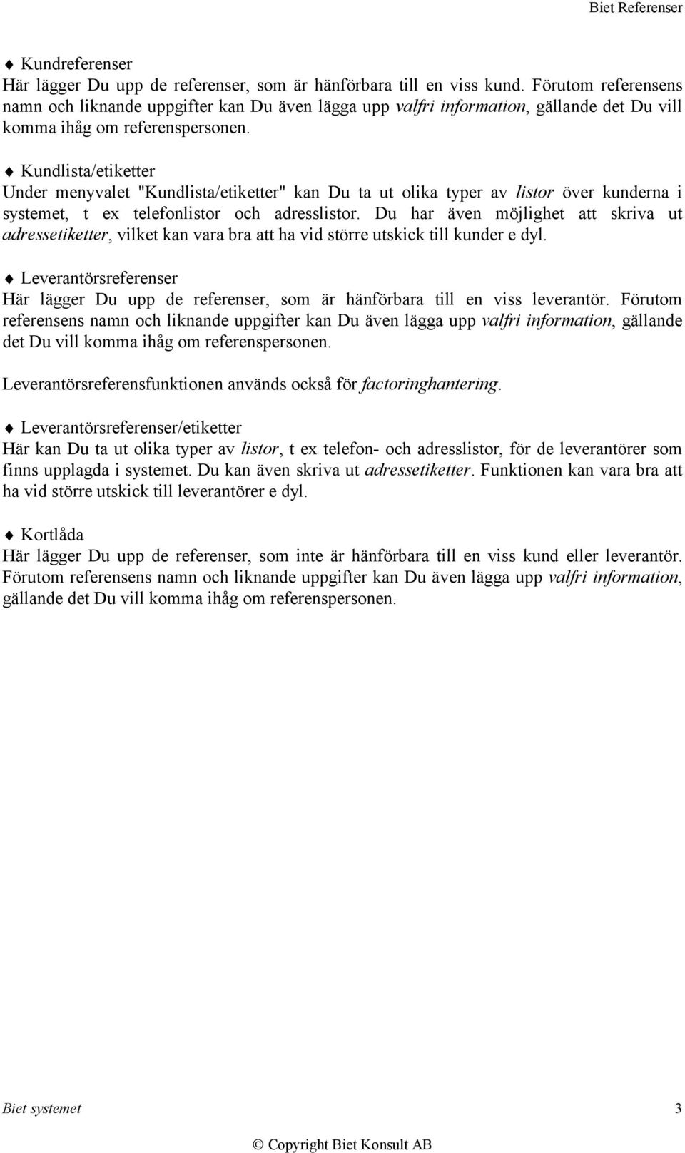 Kundlista/etiketter Under menyvalet "Kundlista/etiketter" kan Du ta ut olika typer av listor över kunderna i systemet, t ex telefonlistor och adresslistor.