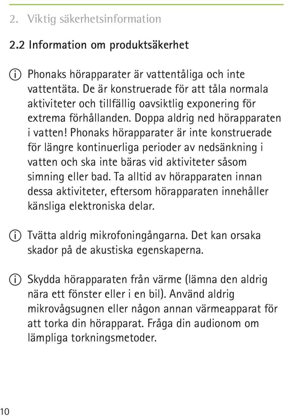 Phonaks hörapparater är inte konstruerade för längre kontinuerliga perioder av nedsänkning i vatten och ska inte bäras vid aktiviteter såsom simning eller bad.