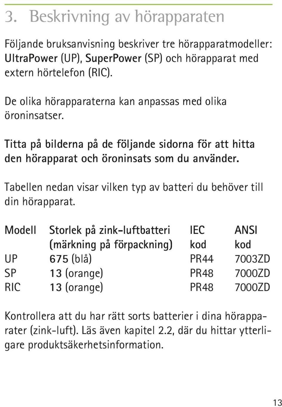 Tabellen nedan visar vilken typ av batteri du behöver till din hörapparat.