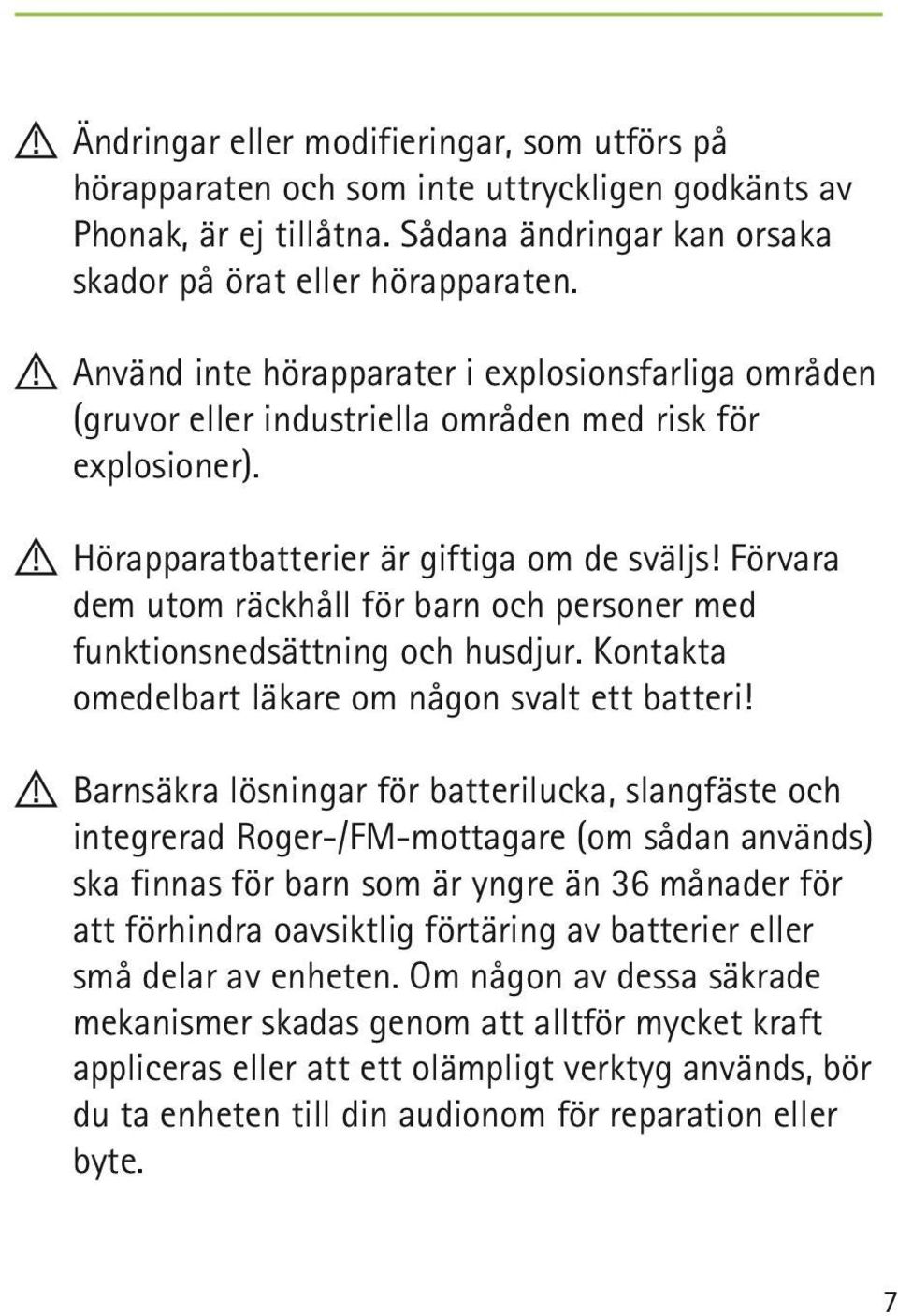 Förvara dem utom räckhåll för barn och personer med funktionsnedsättning och husdjur. Kontakta omedelbart läkare om någon svalt ett batteri!