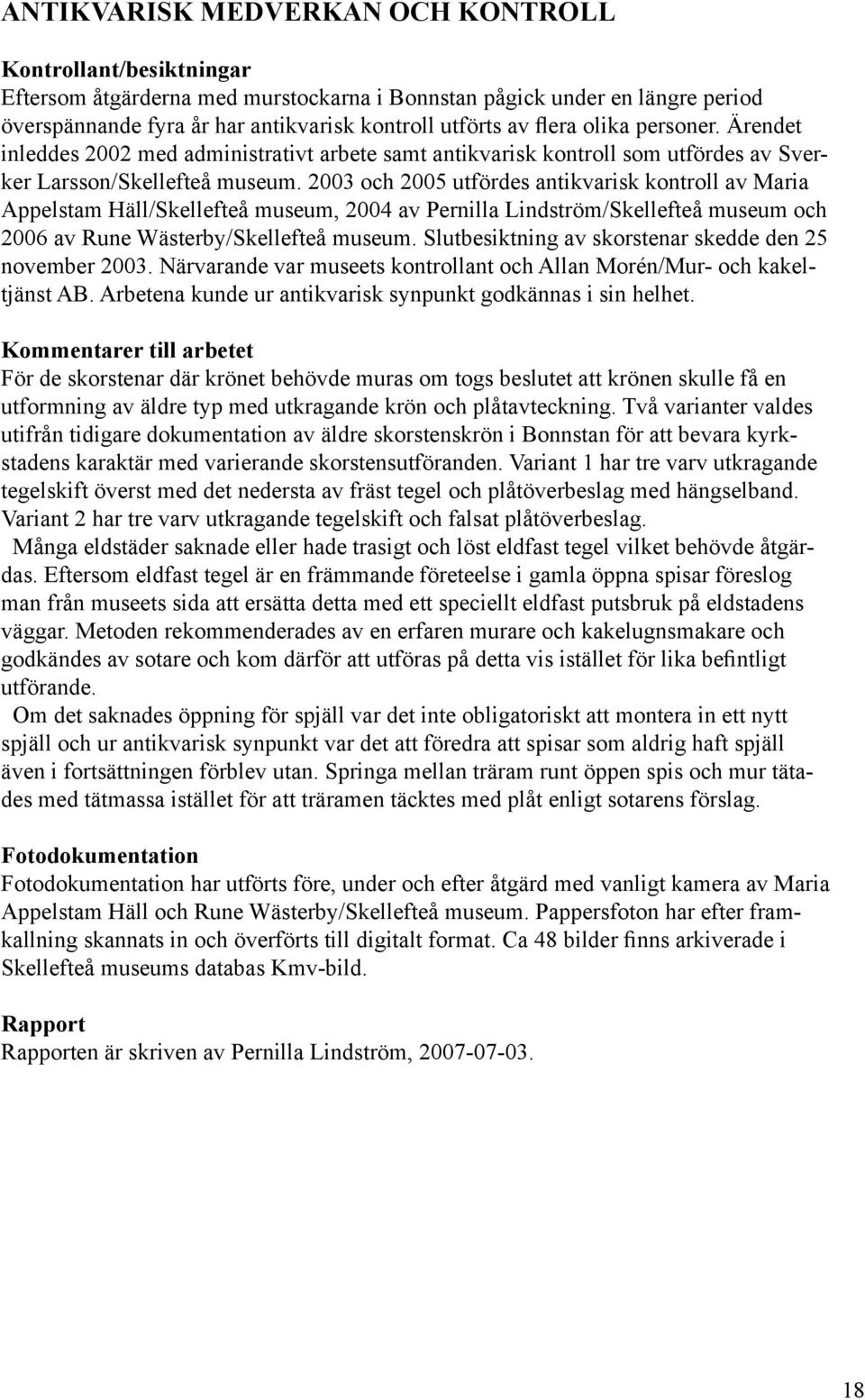 2003 och 2005 utfördes antikvarisk kontroll av Maria Appelstam Häll/Skellefteå museum, 2004 av Pernilla Lindström/Skellefteå museum och 2006 av Rune Wästerby/Skellefteå museum.