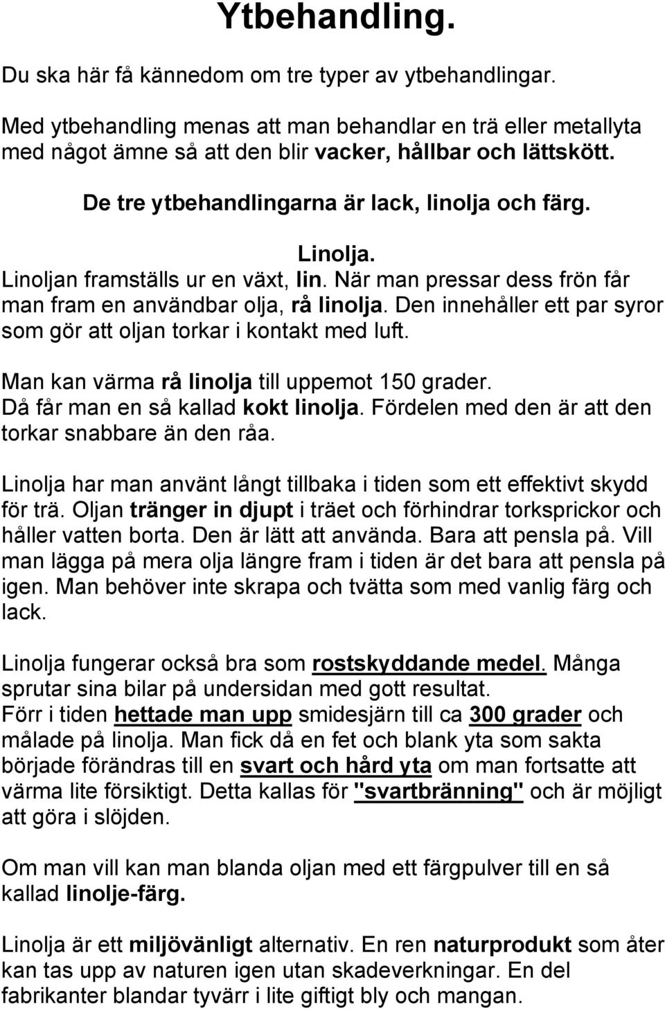 Den innehåller ett par syror som gör att oljan torkar i kontakt med luft. Man kan värma rå linolja till uppemot 150 grader. Då får man en så kallad kokt linolja.